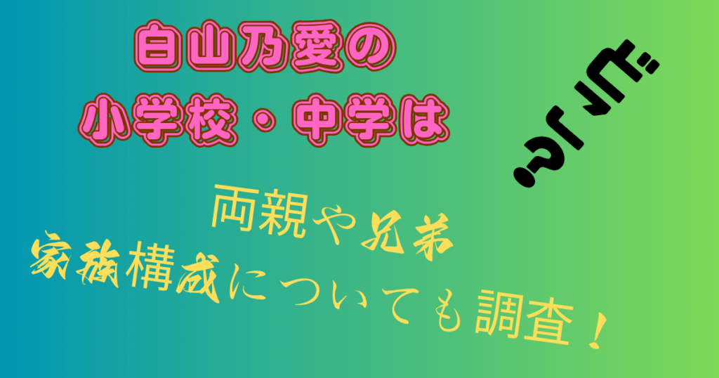 白山乃愛の小学校・中学はどこ？両親や兄弟・家族構成についても調査！