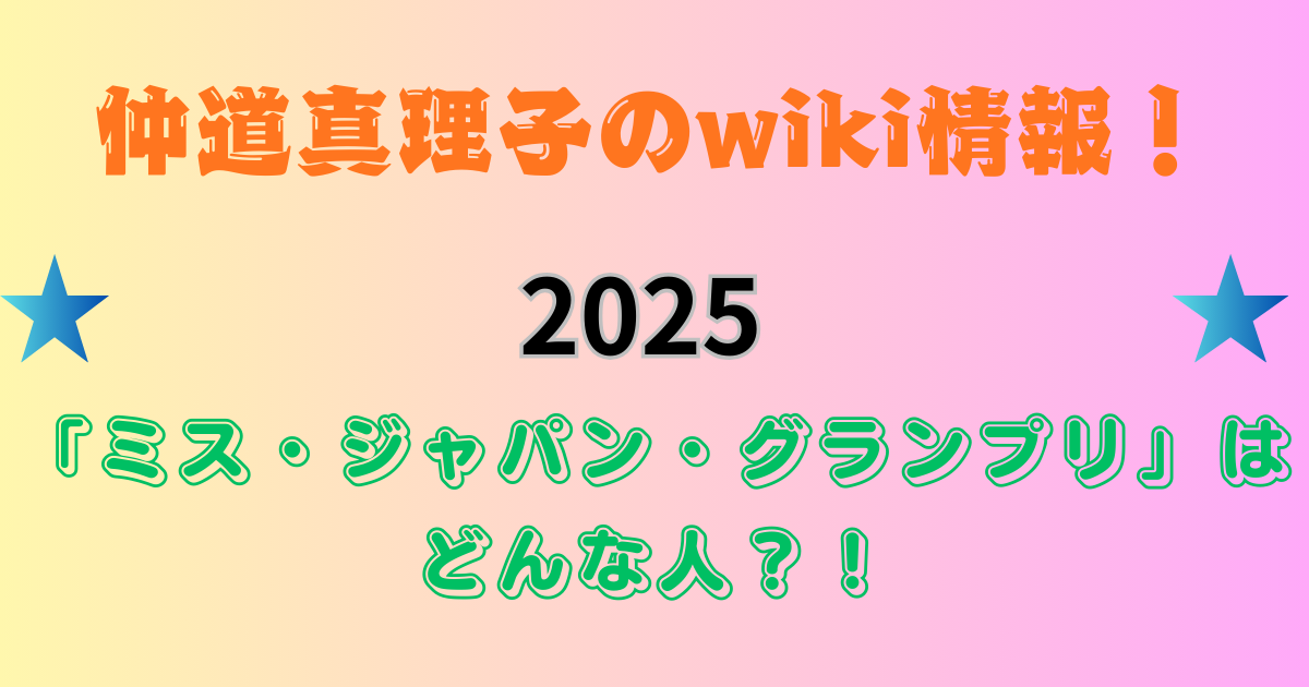 仲道真理子のwiki情報！「2025ミス・ジャパン・グランプリ」はどんな人？