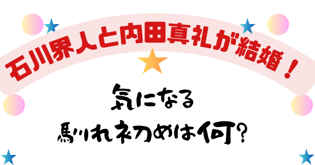 石川界人と内田真礼が結婚！気になる馴れ初めは何？