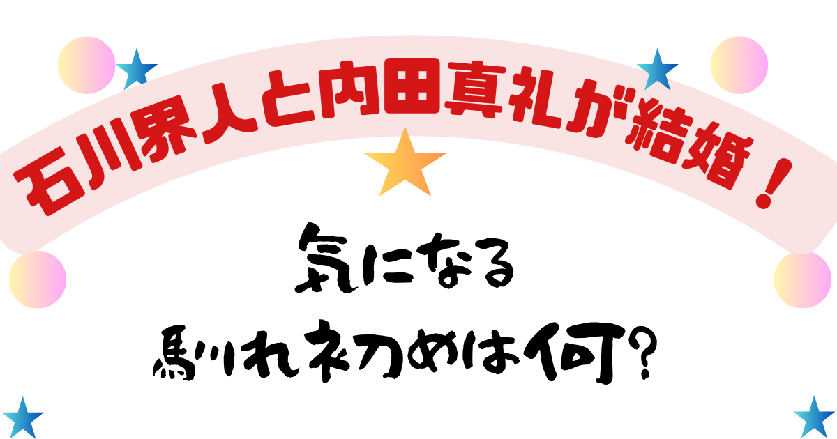 石川界人と内田真礼が結婚!気になる馴れ初めは何?