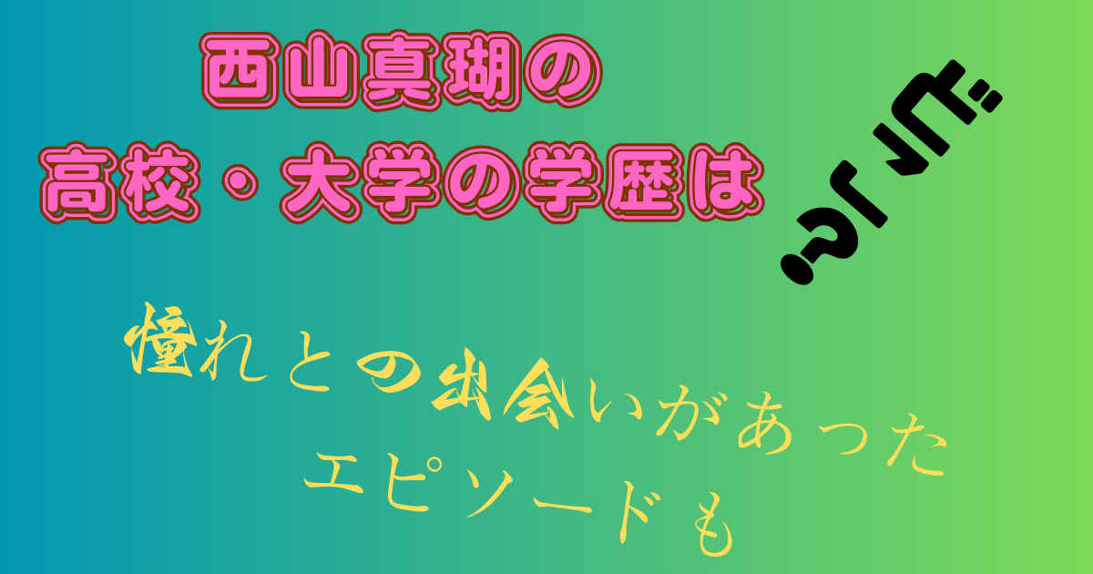 西山真瑚の高校・大学の学歴は?憧れとの出会いがあったエピソードも