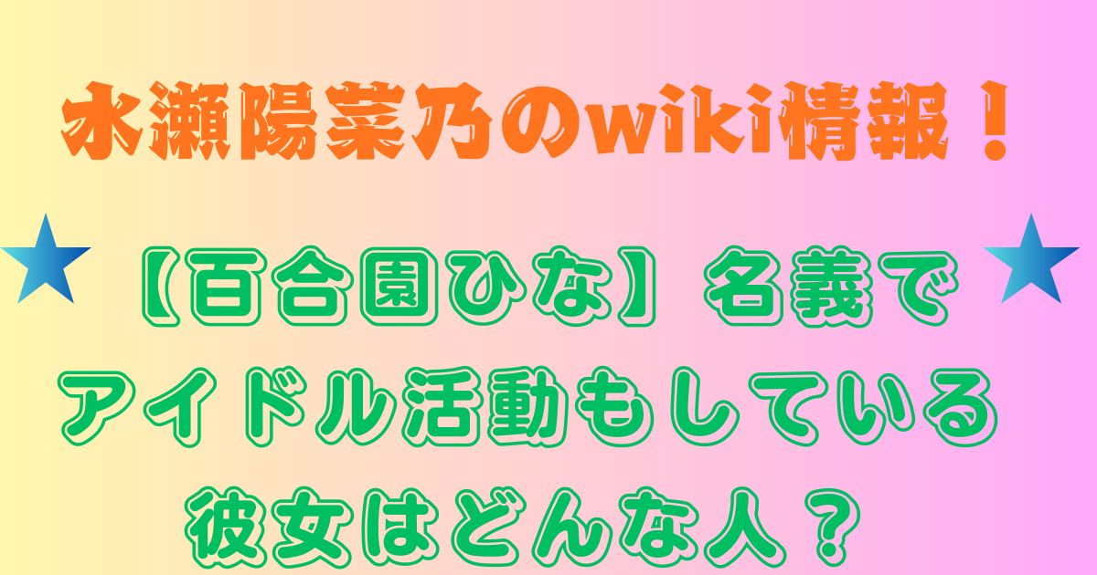 水瀬陽菜乃のwiki情報！【百合園ひな】名義でアイドル活動もしている彼女はどんな人？
