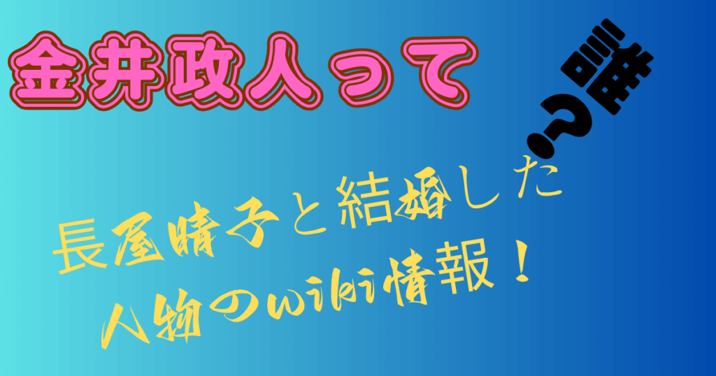 金井政人って誰？長屋晴子と結婚した人物のwiki情報！