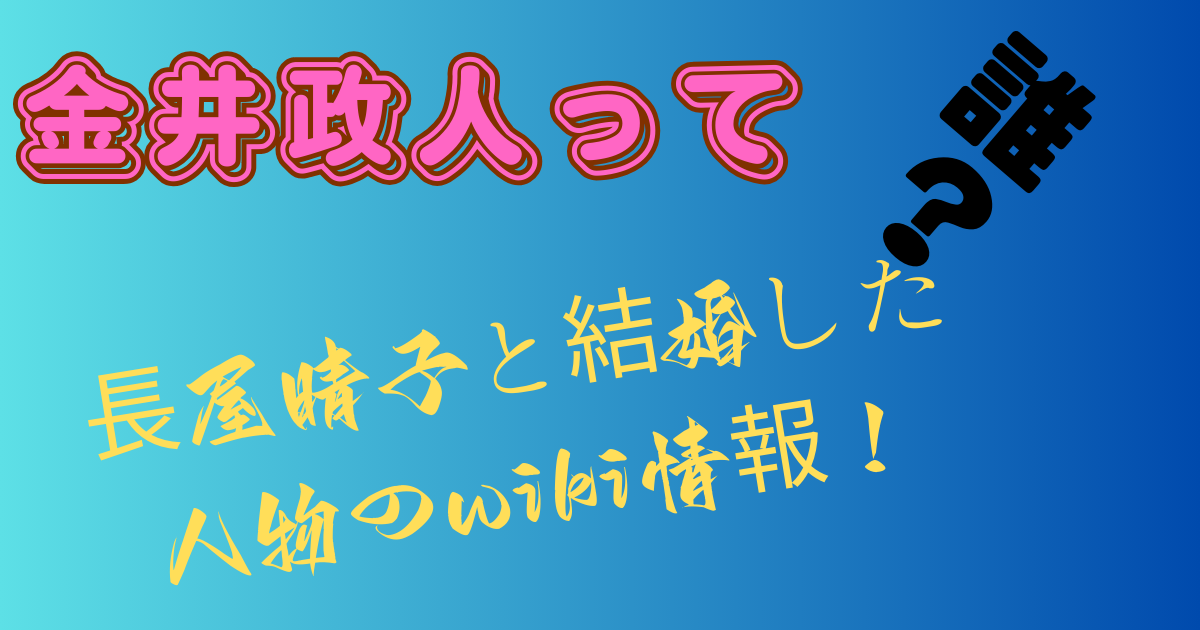 金井政人って誰？長屋晴子と結婚した人物のwiki情報！