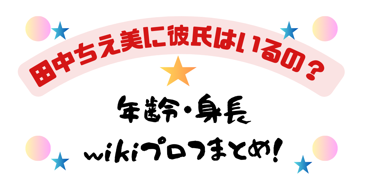 田中ちえ美に彼氏はいるの？年齢・身長wikiプロフまとめ！