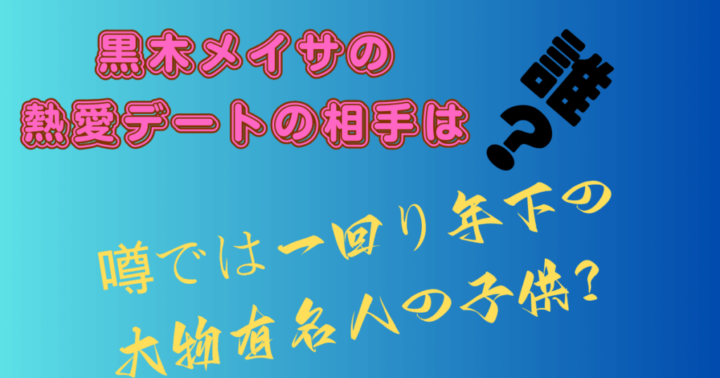 黒木メイサの熱愛デートの相手は誰？噂では一回り年下の大物有名人の子供？