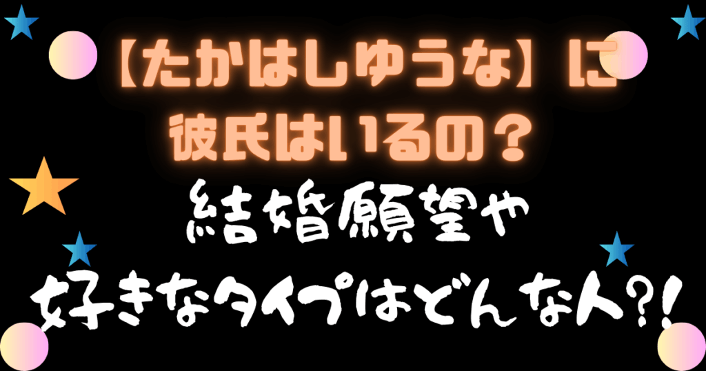 【たかはしゆうな】に彼氏はいるの？結婚願望や好きなタイプはどんな人？
