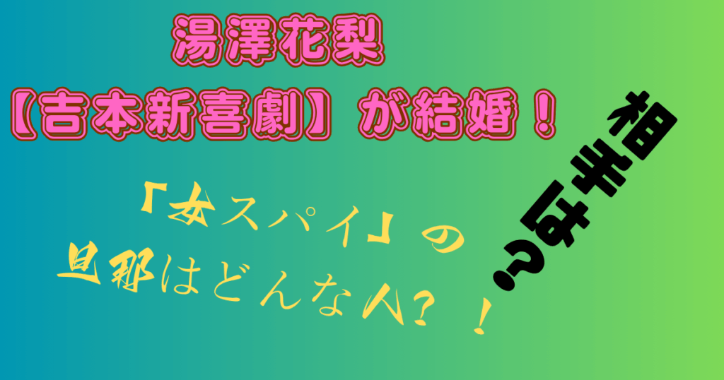 湯澤花梨【吉本新喜劇】が結婚！「女スパイ」の旦那となる相手はどんな人？