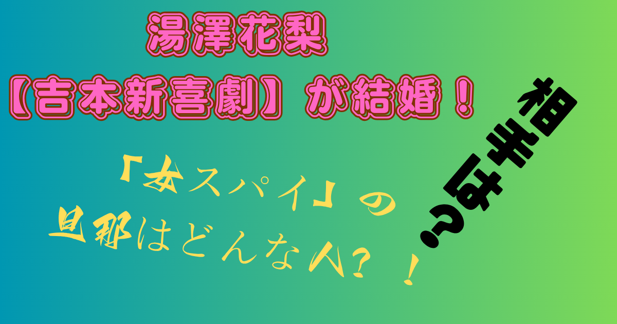 湯澤花梨【吉本新喜劇】が結婚！「女スパイ」の旦那となる相手はどんな人？