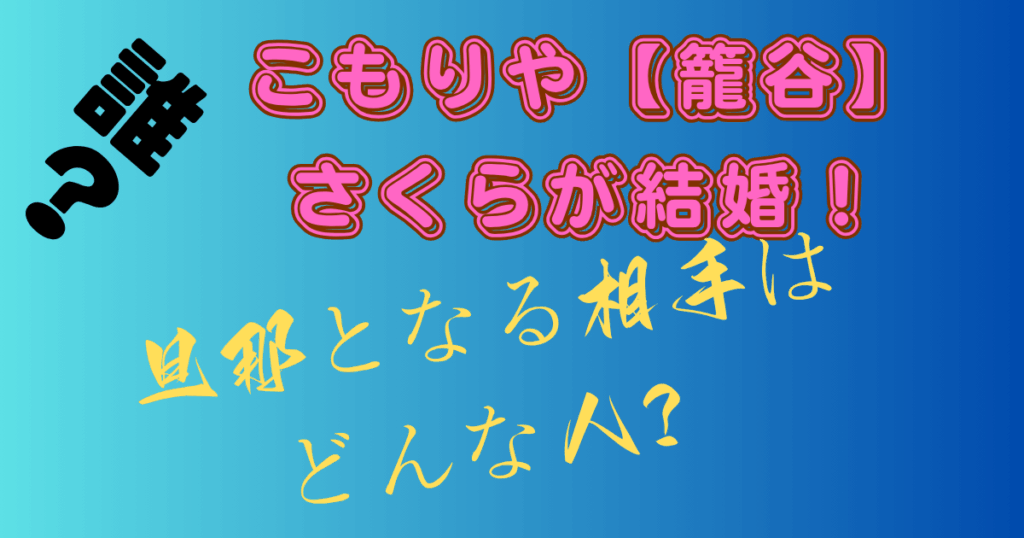 こもりや【籠谷】さくらが結婚！旦那となる相手はどんな人？