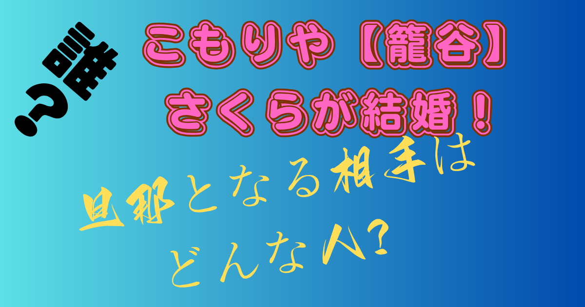 こもりや【籠谷】さくらが結婚!旦那となる相手はどんな人?