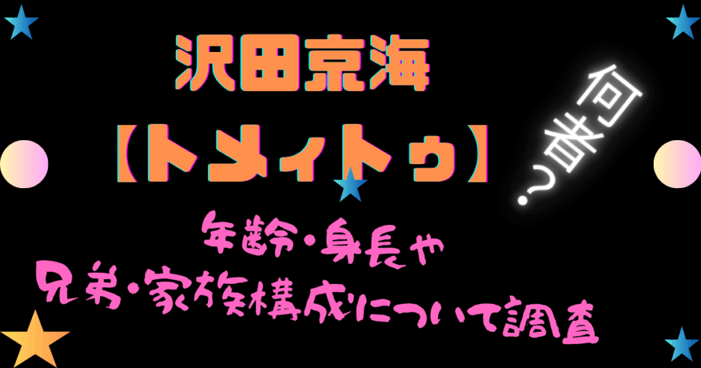 沢田京海【トメィトゥ】とは何者？年齢・身長や兄弟・家族構成について調査