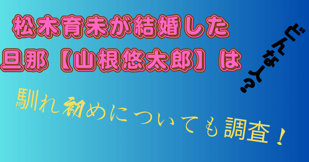 松木育未が結婚した旦那【山根悠太郎】はどんな人？馴れ初めについても調査！