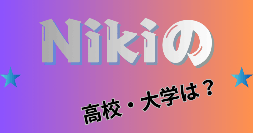 Niki（丹羽仁希）の高校・大学